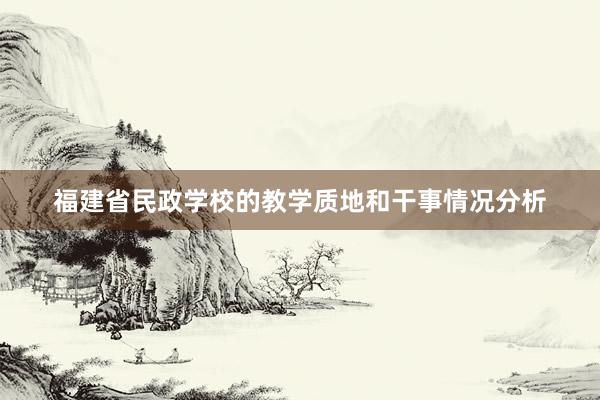 福建省民政学校的教学质地和干事情况分析