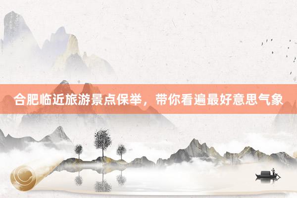 合肥临近旅游景点保举，带你看遍最好意思气象