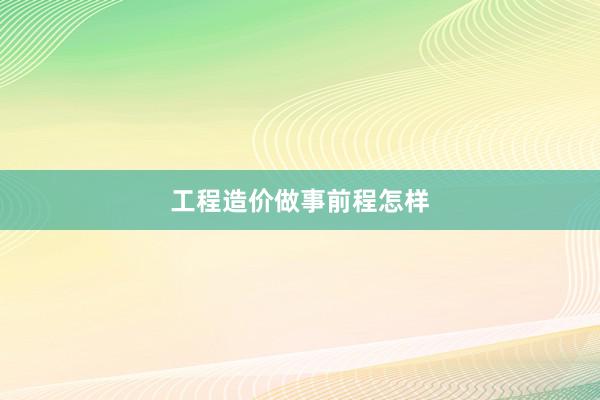 工程造价做事前程怎样