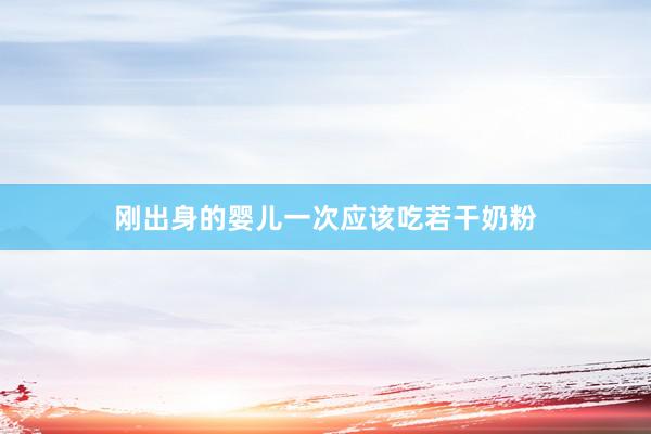 刚出身的婴儿一次应该吃若干奶粉
