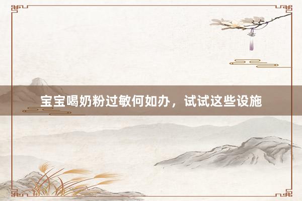 宝宝喝奶粉过敏何如办，试试这些设施