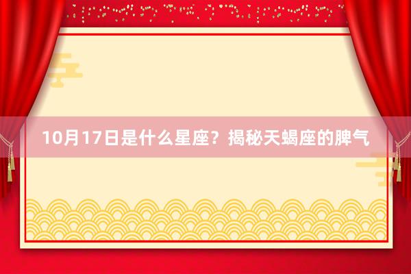 10月17日是什么星座？揭秘天蝎座的脾气